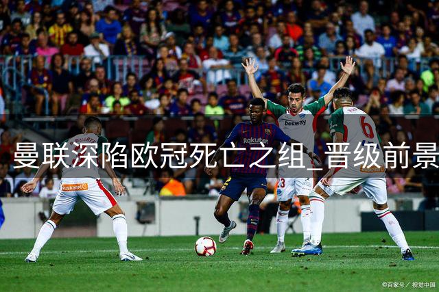 曼联深陷欧冠死亡之组 晋级前景堪忧